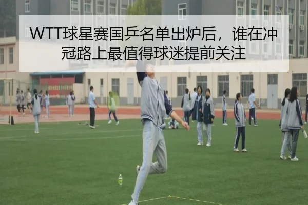 WTT球星赛国乒名单出炉后，谁在冲冠路上最值得球迷提前关注