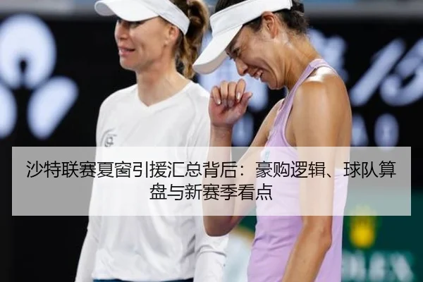 沙特联赛夏窗引援汇总背后：豪购逻辑、球队算盘与新赛季看点